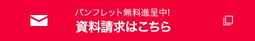パンフレット無料進呈中! 資料請求はこちら